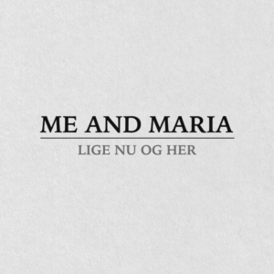 ME AND MARIA - Lige nu og her